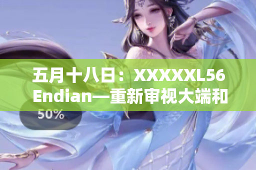 五月十八日：XXXXXL56 Endian—重新审视大端和小端