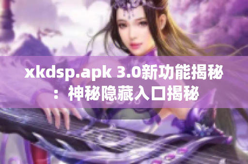 xkdsp.apk 3.0新功能揭秘：神秘隐藏入口揭秘