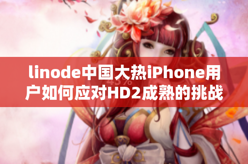 linode中国大热iPhone用户如何应对HD2成熟的挑战