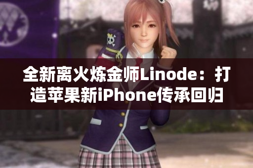 全新离火炼金师Linode：打造苹果新iPhone传承回归巅峰