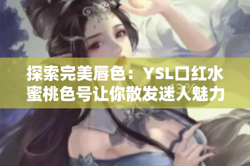 探索完美唇色：YSL口红水蜜桃色号让你散发迷人魅力