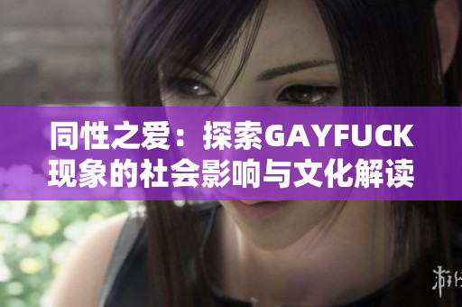 同性之爱：探索GAYFUCK现象的社会影响与文化解读