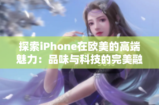 探索iPhone在欧美的高端魅力：品味与科技的完美融合