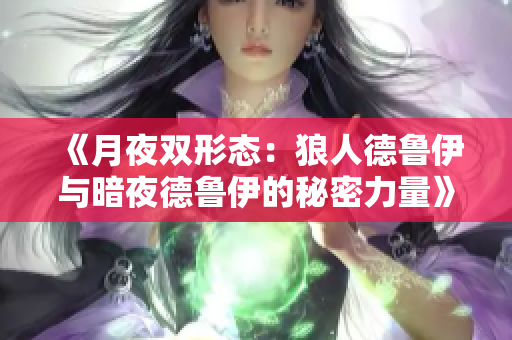 《月夜双形态：狼人德鲁伊与暗夜德鲁伊的秘密力量》