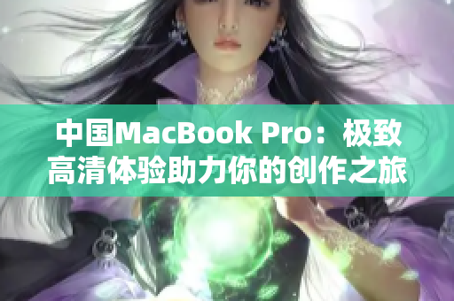 中国MacBook Pro：极致高清体验助力你的创作之旅