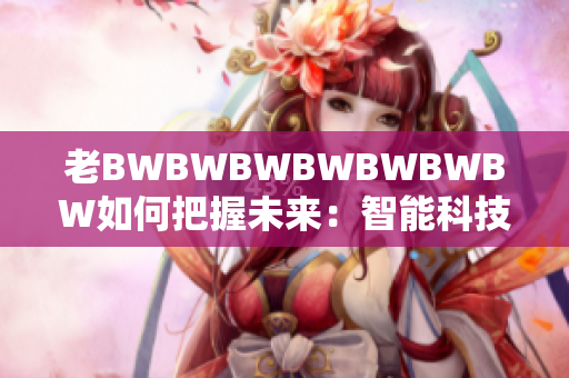 老BWBWBWBWBWBWBW如何把握未来：智能科技的挑战与机遇