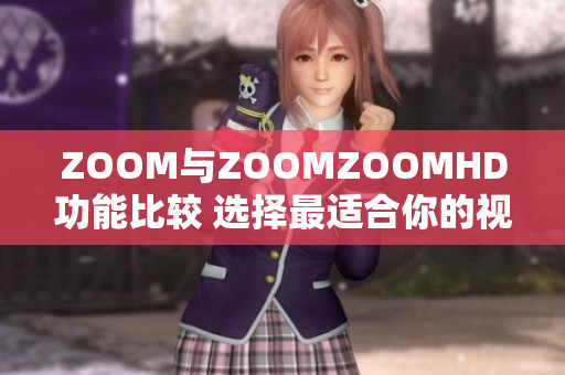 ZOOM与ZOOMZOOMHD功能比较 选择最适合你的视频会议平台