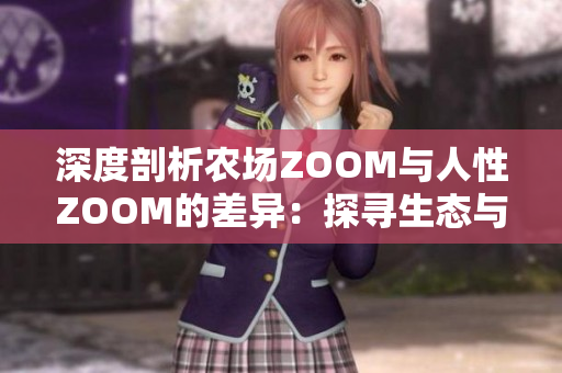 深度剖析农场ZOOM与人性ZOOM的差异：探寻生态与人文的交汇点