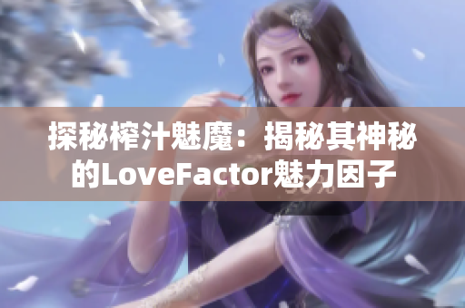 探秘榨汁魅魔：揭秘其神秘的LoveFactor魅力因子