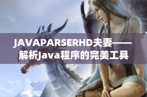 JAVAPARSERHD夫妻——解析Java程序的完美工具