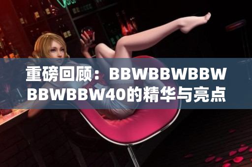 重磅回顾：BBWBBWBBWBBWBBW40的精华与亮点