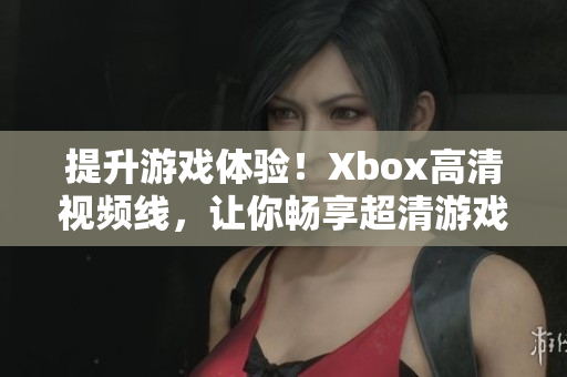 提升游戏体验！Xbox高清视频线，让你畅享超清游戏画面