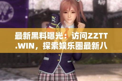 最新黑料曝光：访问ZZTT.WIN，探索娱乐圈最新八卦与热点内幕