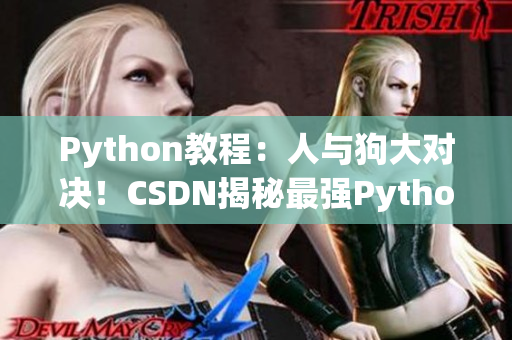 Python教程：人与狗大对决！CSDN揭秘最强Python技巧