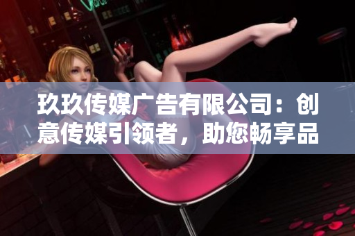 玖玖传媒广告有限公司：创意传媒引领者，助您畅享品牌辉煌时刻！