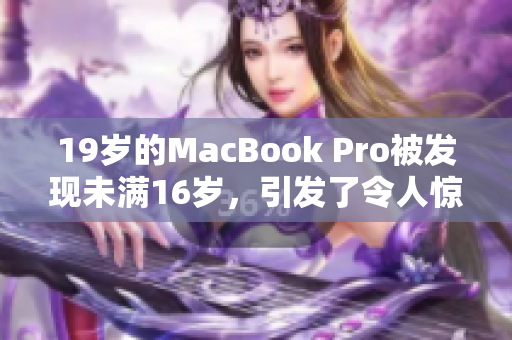 19岁的MacBook Pro被发现未满16岁，引发了令人惊讶的讨论