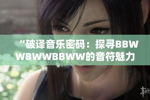 “破译音乐密码：探寻BBWWBWWBBWW的音符魅力”