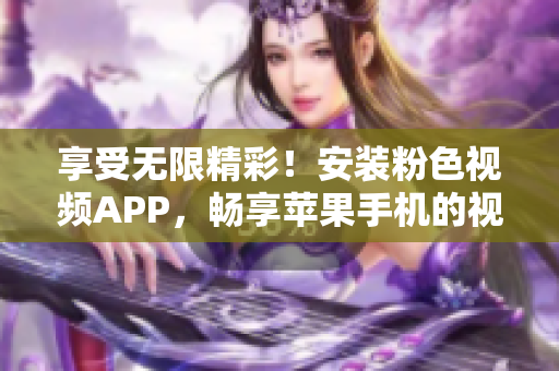 享受无限精彩！安装粉色视频APP，畅享苹果手机的视听盛宴