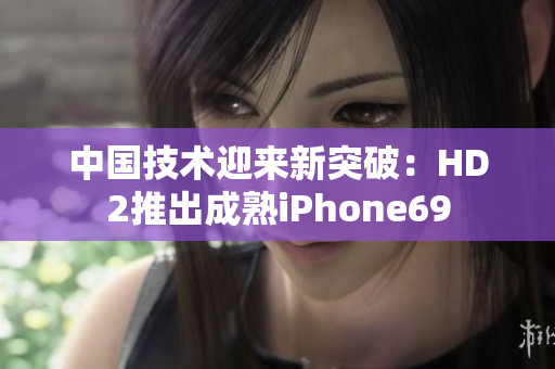 中国技术迎来新突破：HD2推出成熟iPhone69