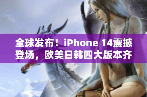 全球发布！iPhone 14震撼登场，欧美日韩四大版本齐亮相