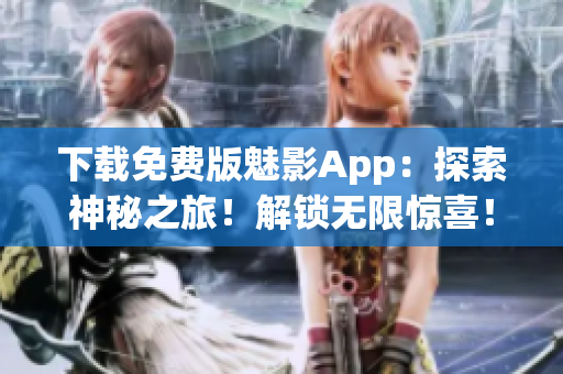 下载免费版魅影App：探索神秘之旅！解锁无限惊喜！