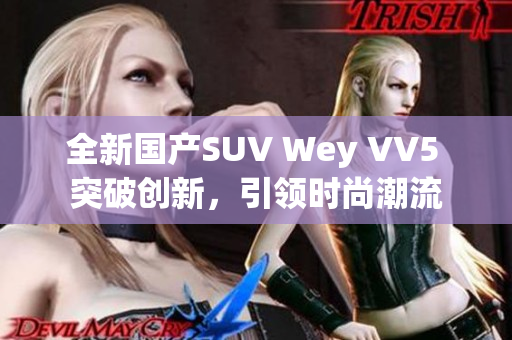 全新国产SUV Wey VV5 突破创新，引领时尚潮流