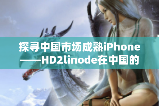 探寻中国市场成熟iPhone——HD2linode在中国的发展路径