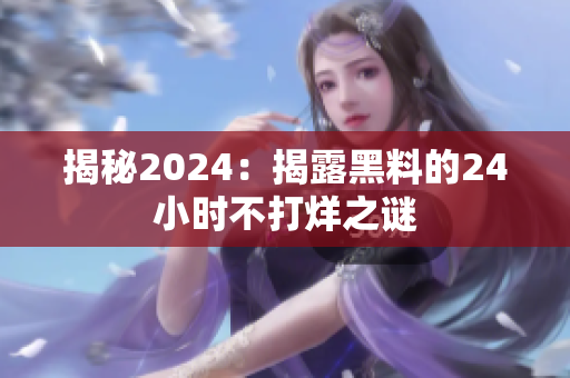 揭秘2024：揭露黑料的24小时不打烊之谜