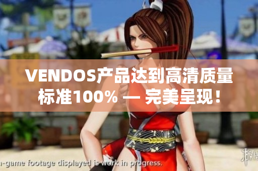 VENDOS产品达到高清质量标准100% — 完美呈现！