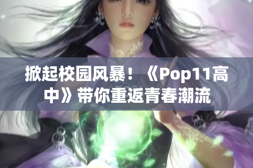 掀起校园风暴！《Pop11高中》带你重返青春潮流