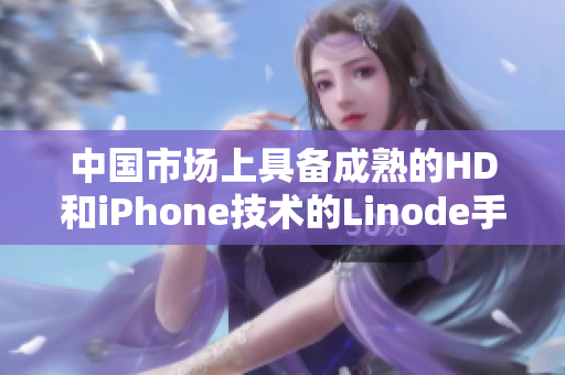 中国市场上具备成熟的HD和iPhone技术的Linode手机终于登场