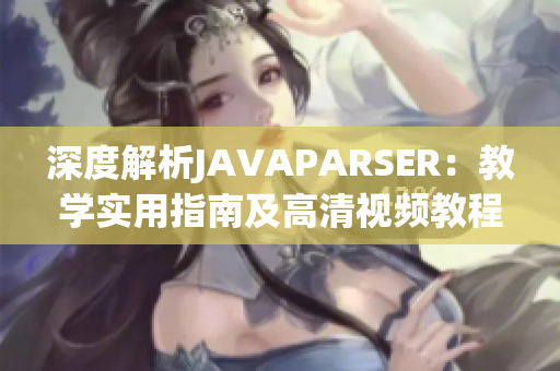 深度解析JAVAPARSER：教学实用指南及高清视频教程