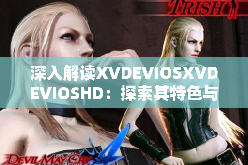 深入解读XVDEVIOSXVDEVIOSHD：探索其特色与影响