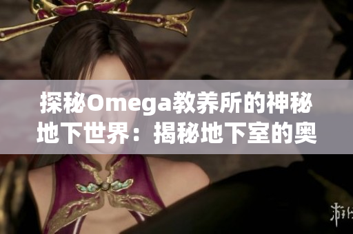 探秘Omega教养所的神秘地下世界：揭秘地下室的奥秘