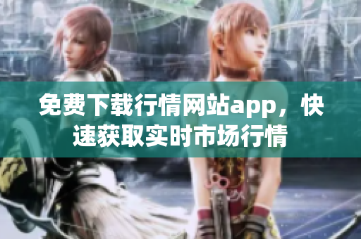 免费下载行情网站app，快速获取实时市场行情