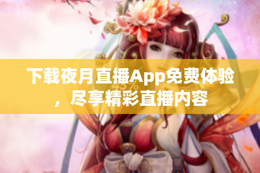 下载夜月直播App免费体验，尽享精彩直播内容