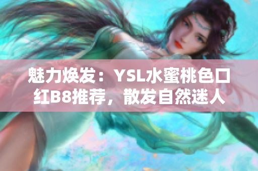 魅力焕发：YSL水蜜桃色口红B8推荐，散发自然迷人光彩