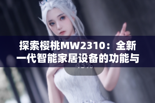 探索樱桃MW2310：全新一代智能家居设备的功能与性能解析