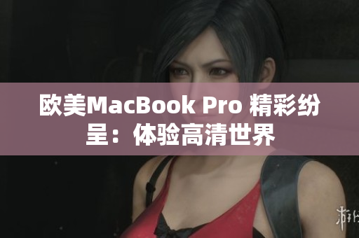 欧美MacBook Pro 精彩纷呈：体验高清世界