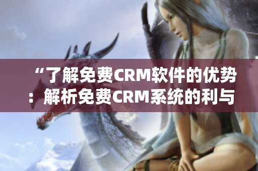 “了解免费CRM软件的优势：解析免费CRM系统的利与弊”