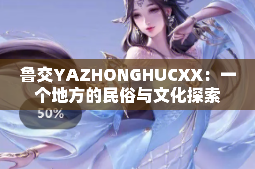 鲁交YAZHONGHUCXX：一个地方的民俗与文化探索