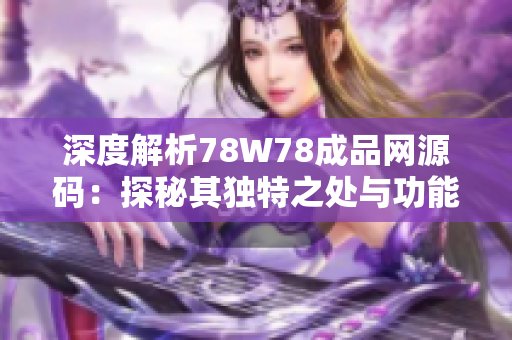 深度解析78W78成品网源码：探秘其独特之处与功能特点