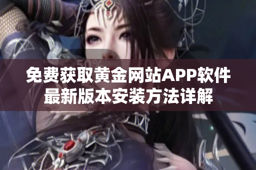 免费获取黄金网站APP软件最新版本安装方法详解