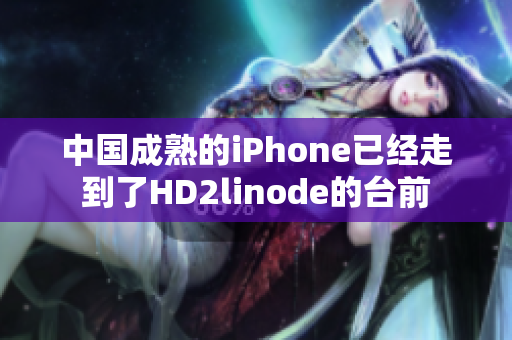 中国成熟的iPhone已经走到了HD2linode的台前