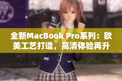 全新MacBook Pro系列：欧美工艺打造，高清体验再升级