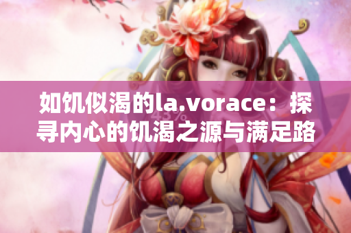 如饥似渴的la.vorace：探寻内心的饥渴之源与满足路径