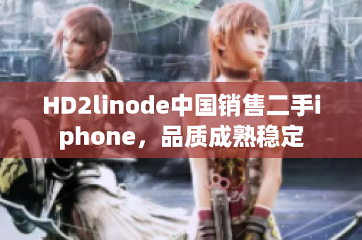 HD2linode中国销售二手iphone，品质成熟稳定