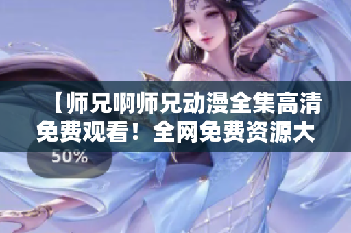 【师兄啊师兄动漫全集高清免费观看！全网免费资源大放送】