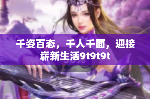 千姿百态，千人千面，迎接崭新生活9t9t9t