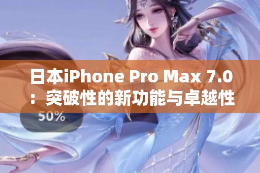 日本iPhone Pro Max 7.0：突破性的新功能与卓越性能